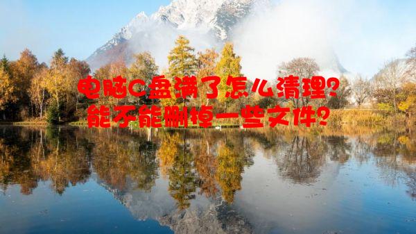 电脑C盘满了怎么清理？能不能删掉一些文件？