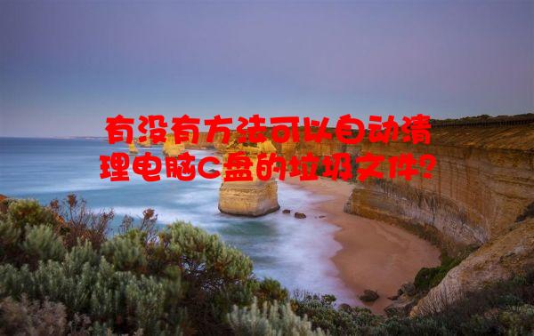 有没有方法可以自动清理电脑C盘的垃圾文件？