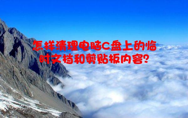 怎样清理电脑C盘上的临时文档和剪贴板内容？
