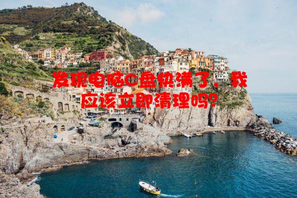 发现电脑C盘快满了，我应该立即清理吗？