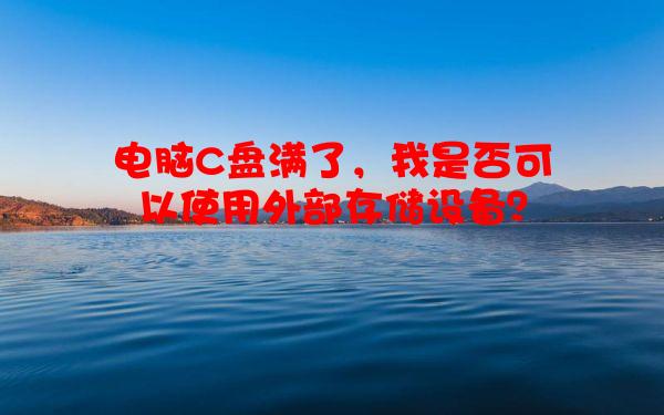电脑C盘满了，我是否可以使用外部存储设备？