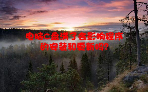 电脑C盘满了会影响程序的安装和更新吗？