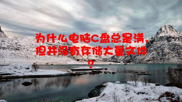 为什么电脑C盘总是满，但并没有存储大量文件？