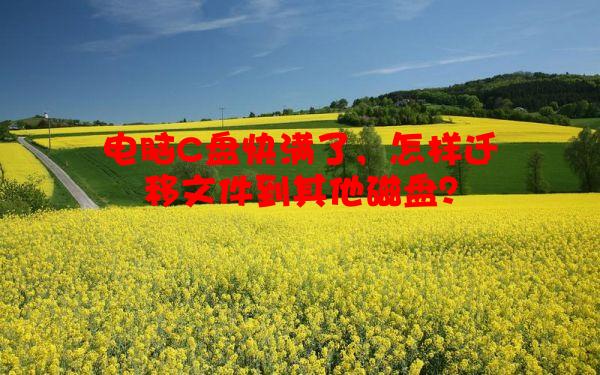 电脑C盘快满了，怎样迁移文件到其他磁盘？