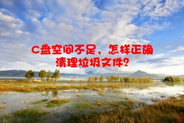 C盘空间不足，怎样正确清理垃圾文件？