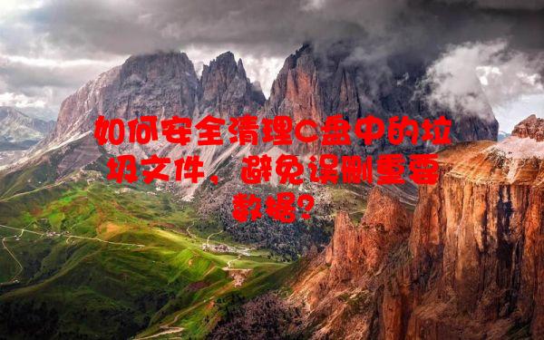 如何安全清理C盘中的垃圾文件，避免误删重要数据？