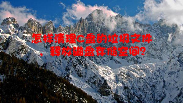 怎样清理C盘的垃圾文件，释放磁盘存储空间？