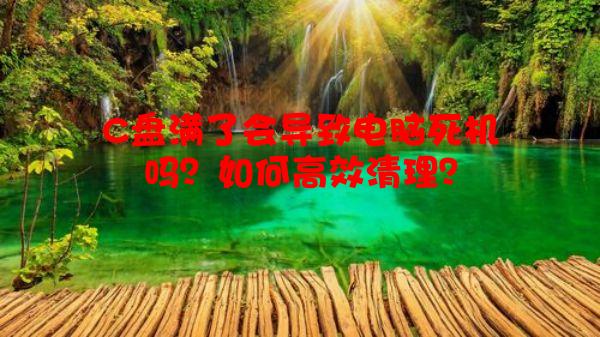 C盘满了会导致电脑死机吗？如何高效清理？