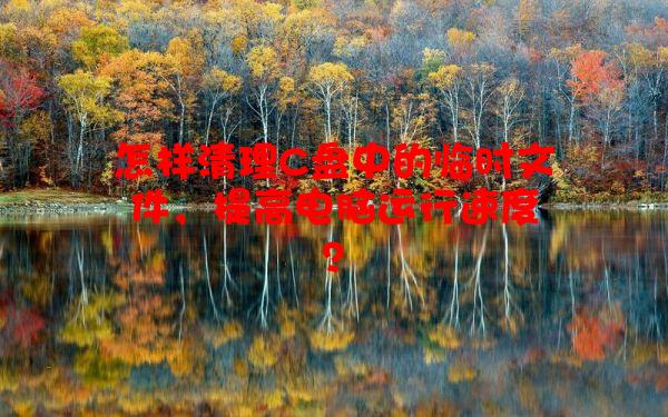 怎样清理C盘中的临时文件，提高电脑运行速度？