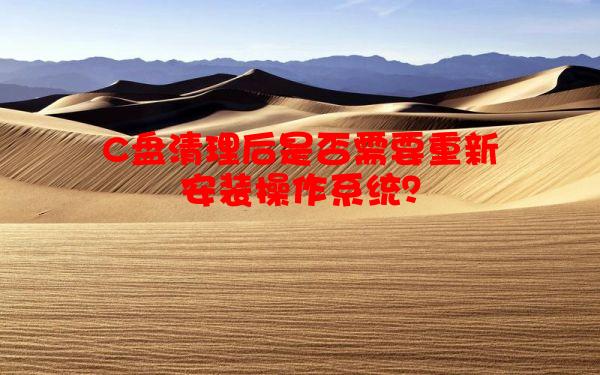 C盘清理后是否需要重新安装操作系统？