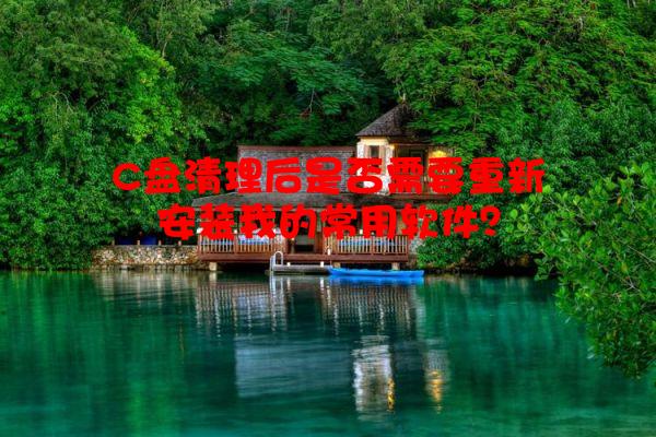 C盘清理后是否需要重新安装我的常用软件？