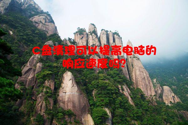 C盘清理可以提高电脑的响应速度吗？