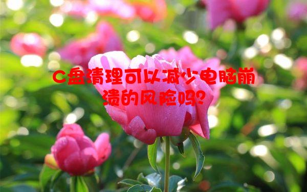 C盘清理可以减少电脑崩溃的风险吗？