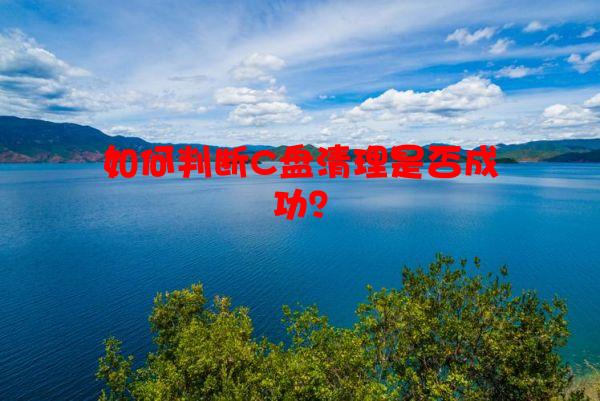 如何判断C盘清理是否成功？