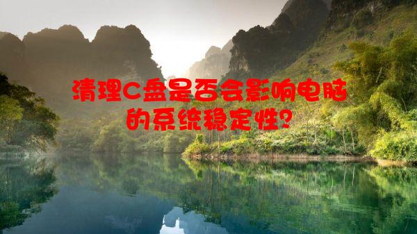 清理C盘是否会影响电脑的系统稳定性？
