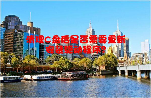 清理C盘后是否需要重新安装驱动程序？