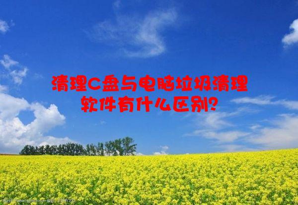 清理C盘与电脑垃圾清理软件有什么区别？