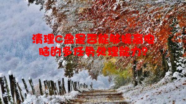 清理C盘是否能够提高电脑的多任务处理能力？