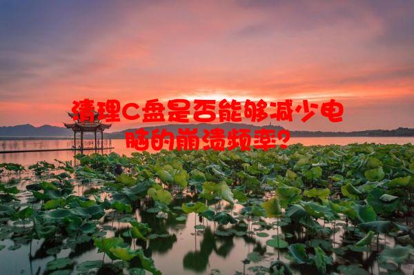 清理C盘是否能够减少电脑的崩溃频率？