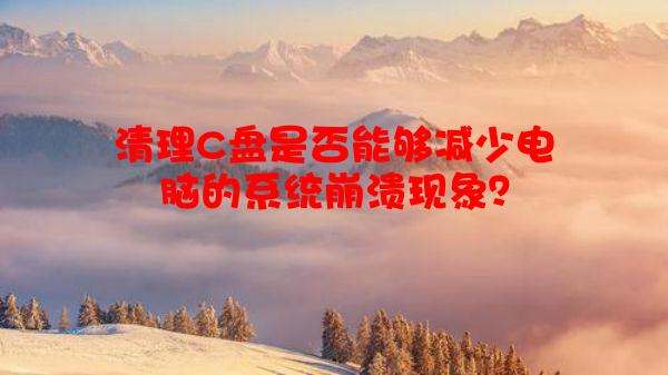 清理C盘是否能够减少电脑的系统崩溃现象？