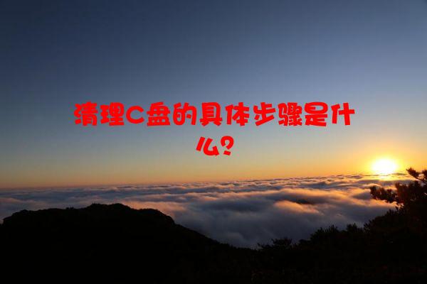 清理C盘的具体步骤是什么？