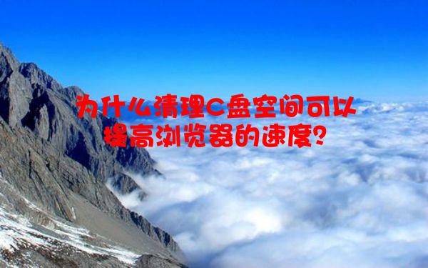 为什么清理C盘空间可以提高浏览器的速度？