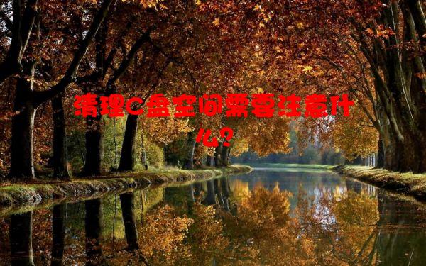 清理C盘空间需要注意什么？