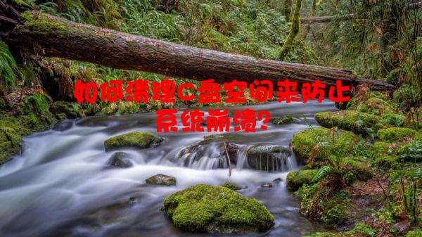 如何清理C盘空间来防止系统崩溃？