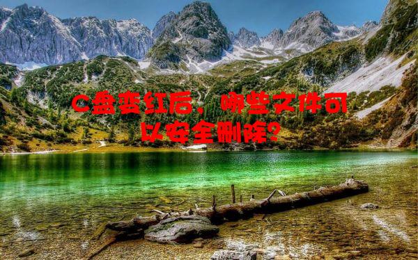 C盘变红后，哪些文件可以安全删除？
