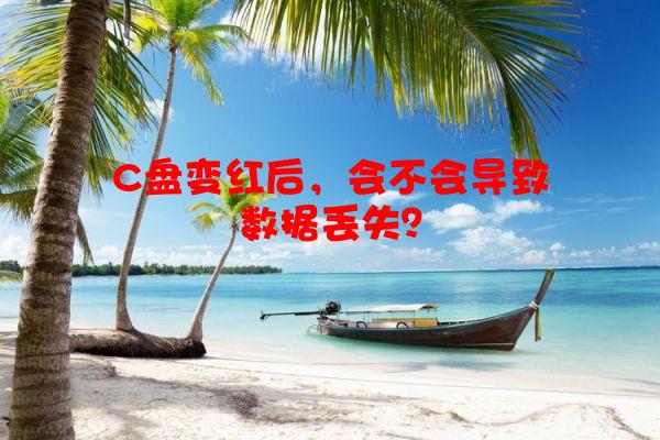 C盘变红后，会不会导致数据丢失？