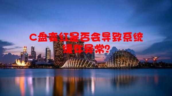 C盘变红是否会导致系统缓存异常？