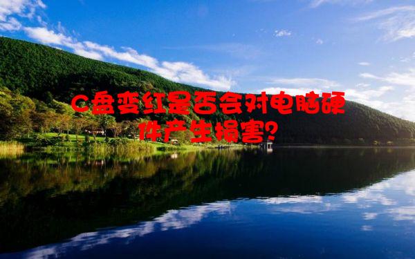 C盘变红是否会对电脑硬件产生损害？