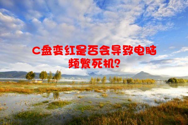 C盘变红是否会导致电脑频繁死机？