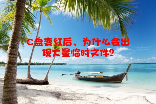 C盘变红后，为什么会出现大量临时文件？