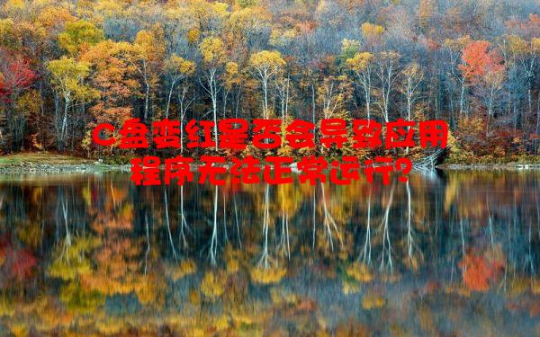 C盘变红是否会导致应用程序无法正常运行？