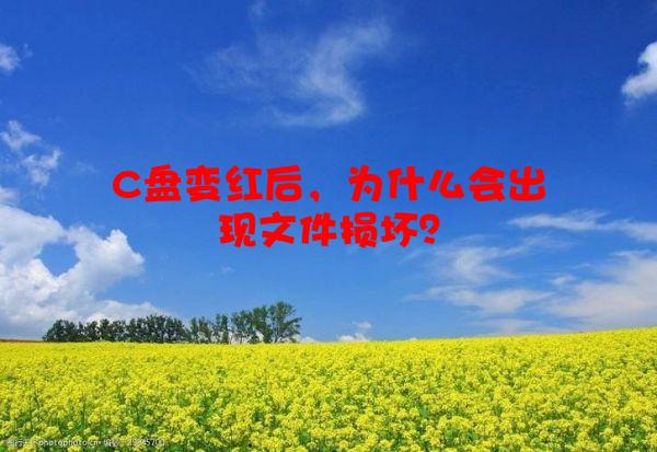 C盘变红后，为什么会出现文件损坏？