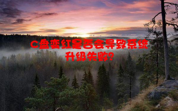 C盘变红是否会导致系统升级失败？