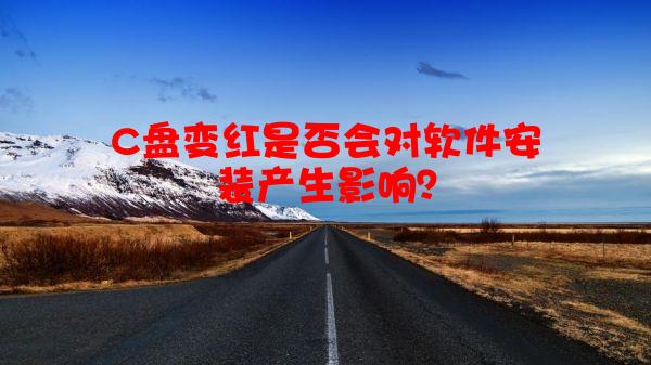 C盘变红是否会对软件安装产生影响？