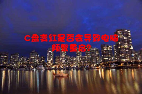 C盘变红是否会导致电脑频繁重启？