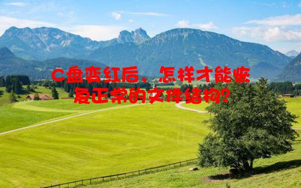 C盘变红后，怎样才能恢复正常的文件结构？