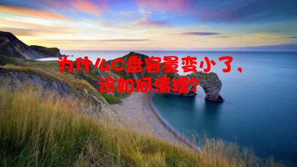 为什么C盘容量变小了，该如何清理？
