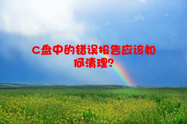 C盘中的错误报告应该如何清理？