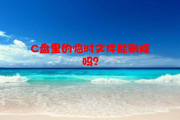 C盘里的临时文件能删除吗？