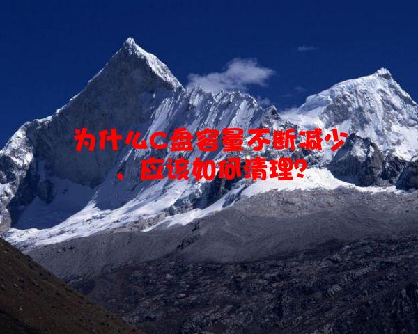 为什么C盘容量不断减少，应该如何清理？