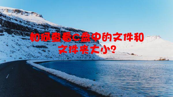 如何查看C盘中的文件和文件夹大小？