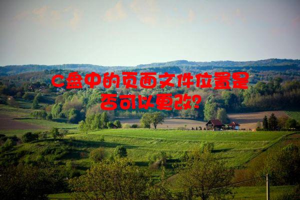 C盘中的页面文件位置是否可以更改？