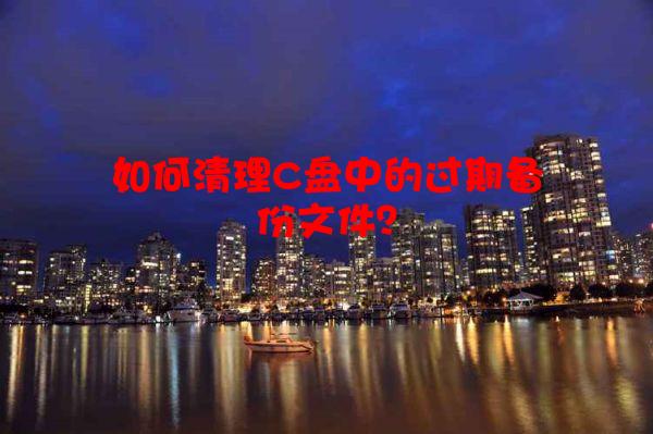 如何清理C盘中的过期备份文件？