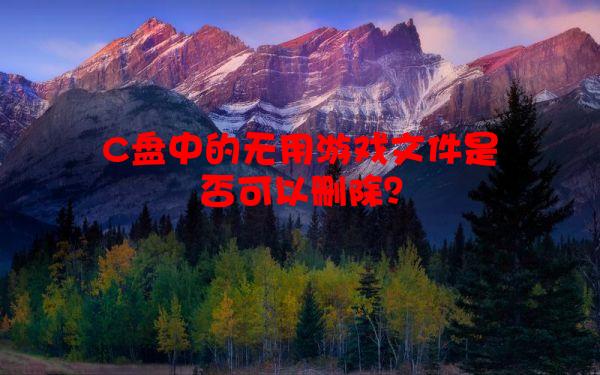 C盘中的无用游戏文件是否可以删除？