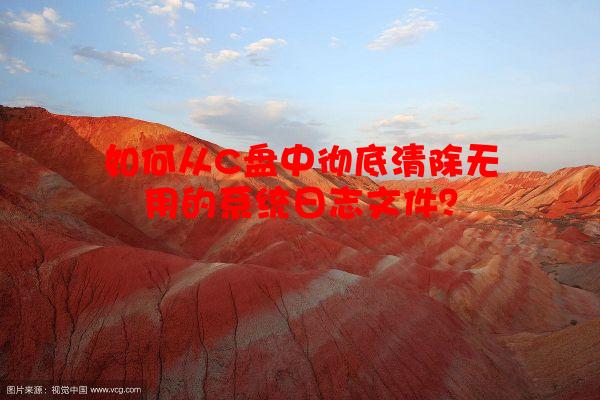 如何从C盘中彻底清除无用的系统日志文件？