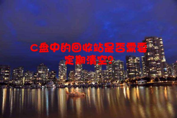 C盘中的回收站是否需要定期清空？